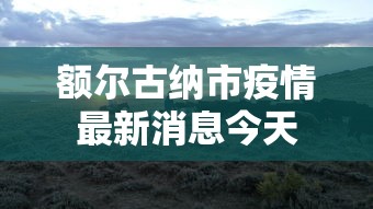 额尔古纳市疫情最新消息今天