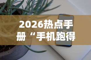 2026热点手册“手机跑得快外挂安装方法”开挂辅助脚本+详细开挂安装教程