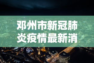 邓州市新冠肺炎疫情最新消息 邓州市新冠肺炎疫情最新消息