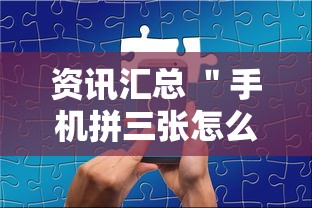 资讯汇总 ＂手机拼三张怎么玩才能赢”确实有挂