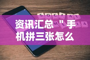 资讯汇总 ＂手机拼三张怎么玩才能赢”确实有挂
