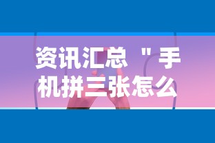 资讯汇总 ＂手机拼三张怎么玩才能赢”确实有挂
