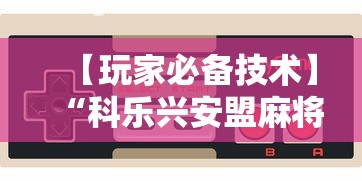 【玩家必备技术】“科乐兴安盟麻将手机挂开挂”科技辅助神器手机版
