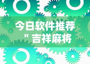 今日软件推荐 ＂吉祥麻将到底有没有挂”最新辅助详细教程