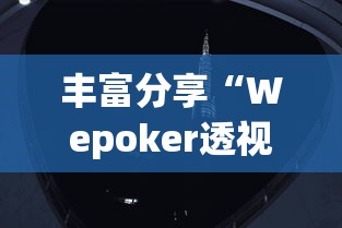丰富分享“Wepoker透视脚本苹果版(详细透视开挂教程) 丰富分享“Wepoker透视脚本苹果版(详细透视开挂教程)