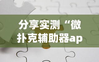 分享实测“微扑克辅助器app	”掌握辅助功能必胜规则