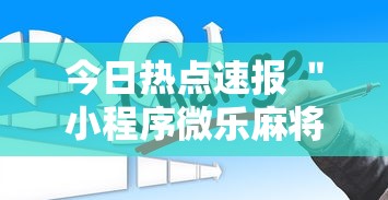 今日热点速报 ＂小程序微乐麻将为什么总是输	”详细外挂辅助详细教程