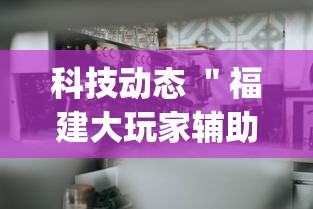 科技动态 ＂福建大玩家辅助器”开挂(透视)辅助神器