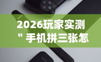 2026玩家实测＂手机拼三张怎么玩才能赢”辅助挂下载”(最新开挂教程)