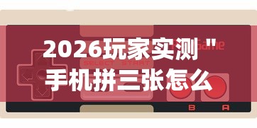 2026玩家实测＂手机拼三张怎么玩才能赢”辅助挂下载”(最新开挂教程)