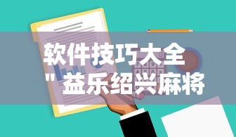 软件技巧大全 ＂益乐绍兴麻将有挂吗”确实可以使用辅助