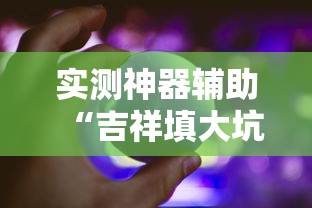实测神器辅助“吉祥填大坑辅助器通用版”详细外挂透视辅助软件教程