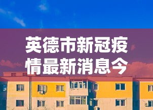 英德市新冠疫情最新消息今天